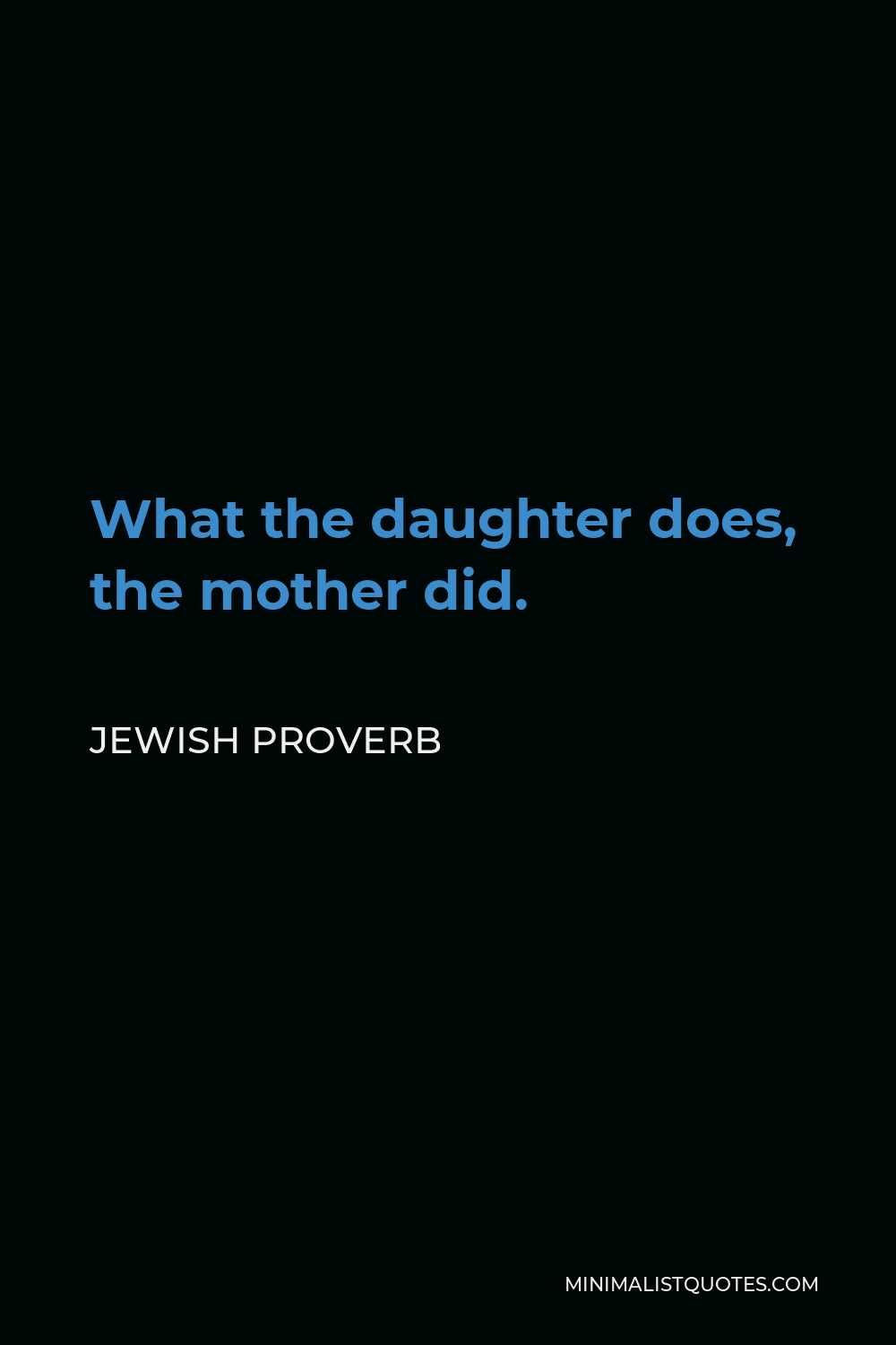 Jewish Proverb Quote - What the daughter does, the mother did.