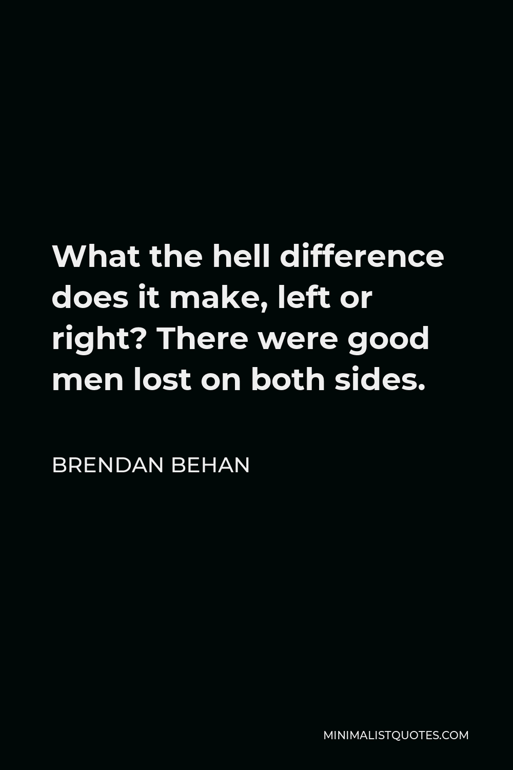 Brendan Behan Quote - What the hell difference does it make, left or right? There were good men lost on both sides.