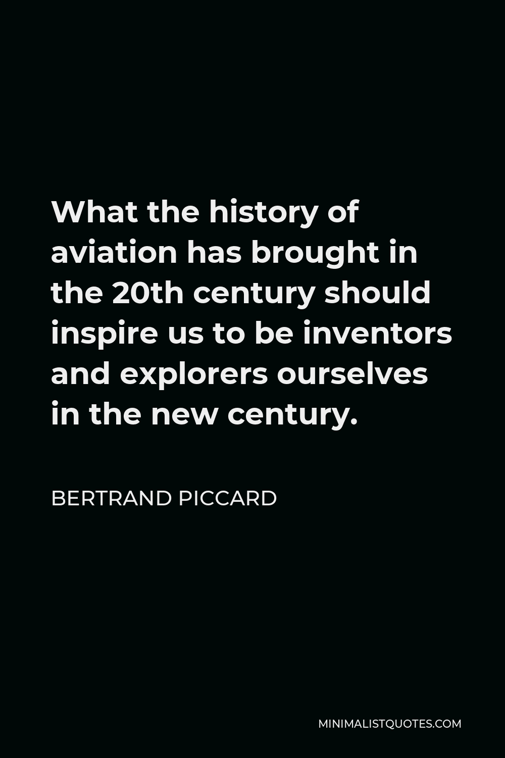 Bertrand Piccard Quote - What the history of aviation has brought in the 20th century should inspire us to be inventors and explorers ourselves in the new century.