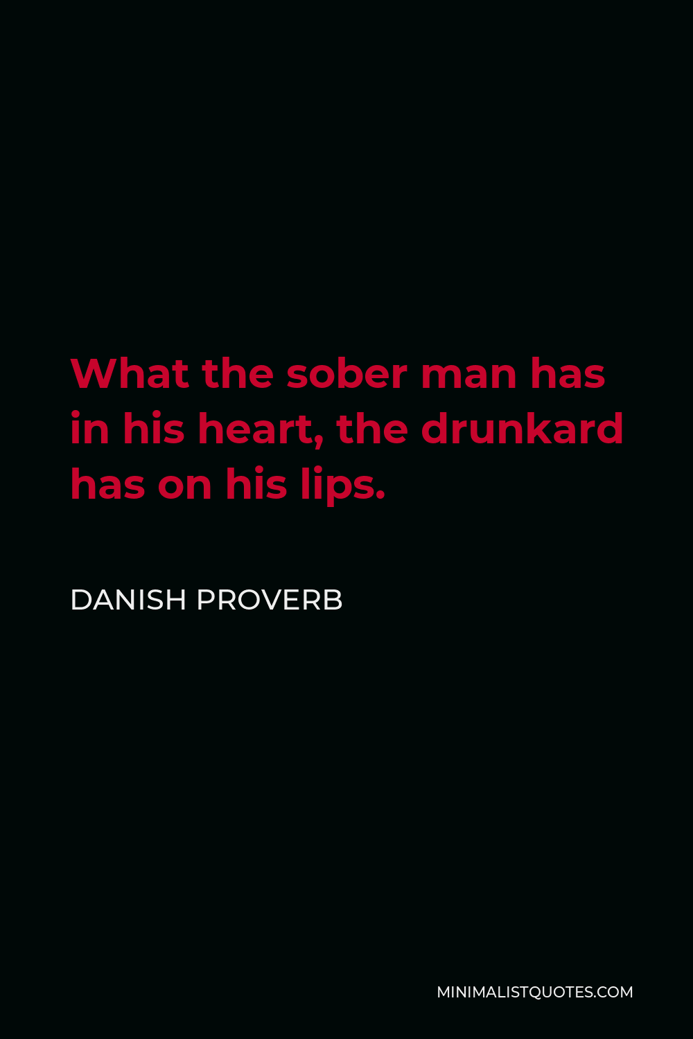 Danish Proverb Quote - What the sober man has in his heart, the drunkard has on his lips.