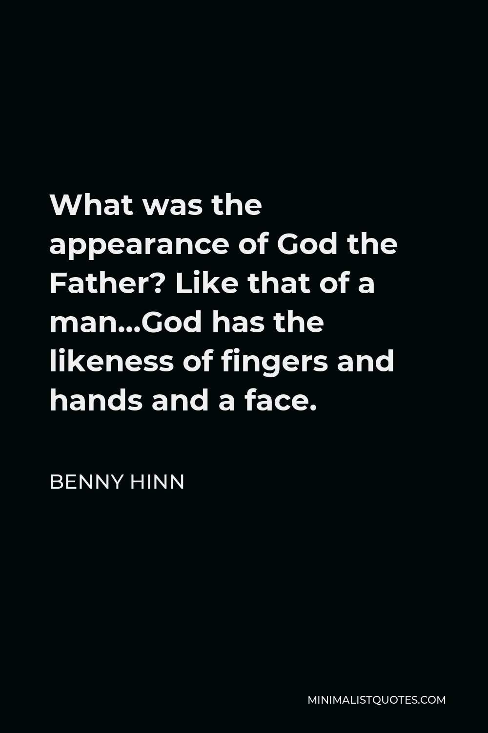 Benny Hinn Quote - What was the appearance of God the Father? Like that of a man…God has the likeness of fingers and hands and a face.