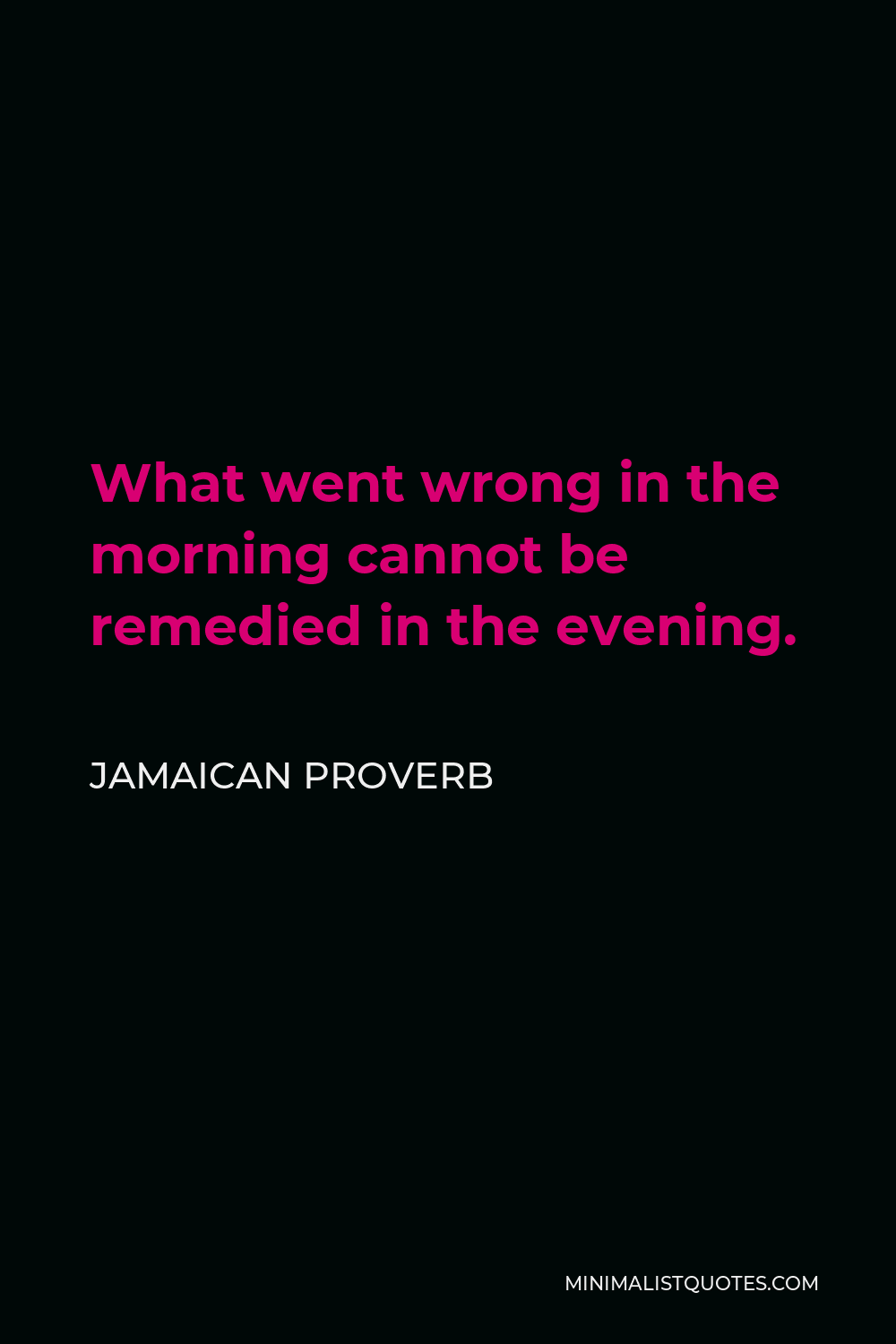 Jamaican Proverb Quote - What went wrong in the morning cannot be remedied in the evening.