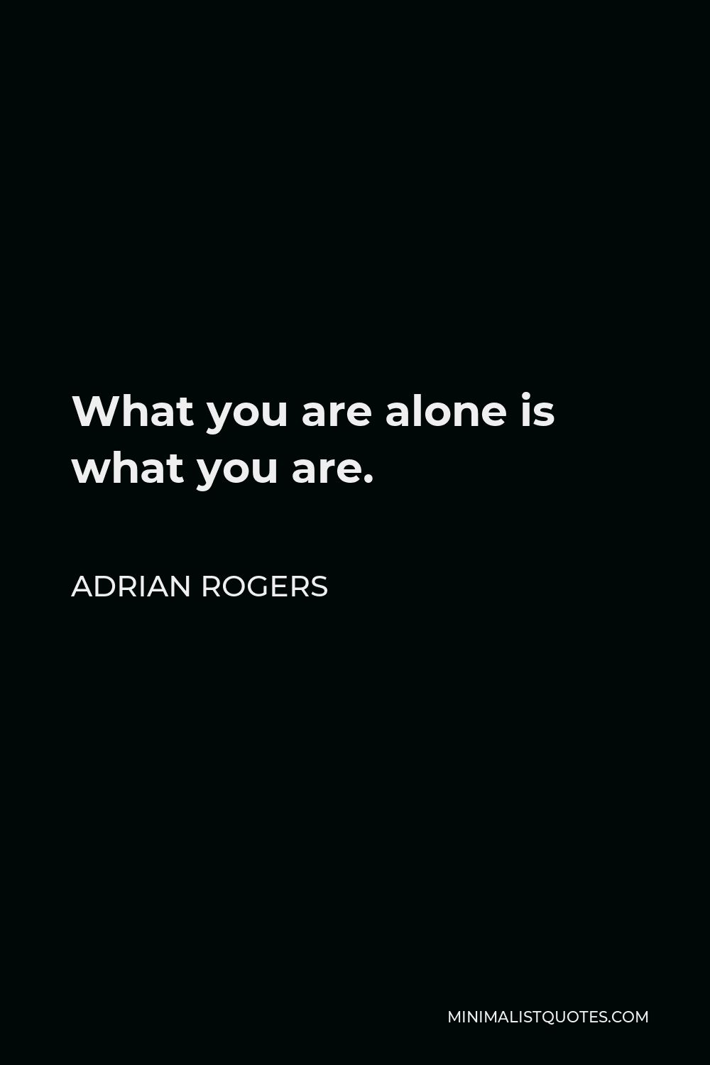 Adrian Rogers Quote - What you are alone is what you are.