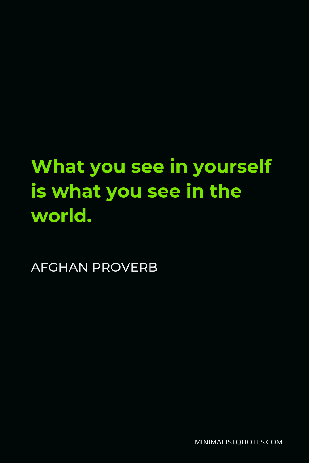 Afghan Proverb Quote - What you see in yourself is what you see in the world.