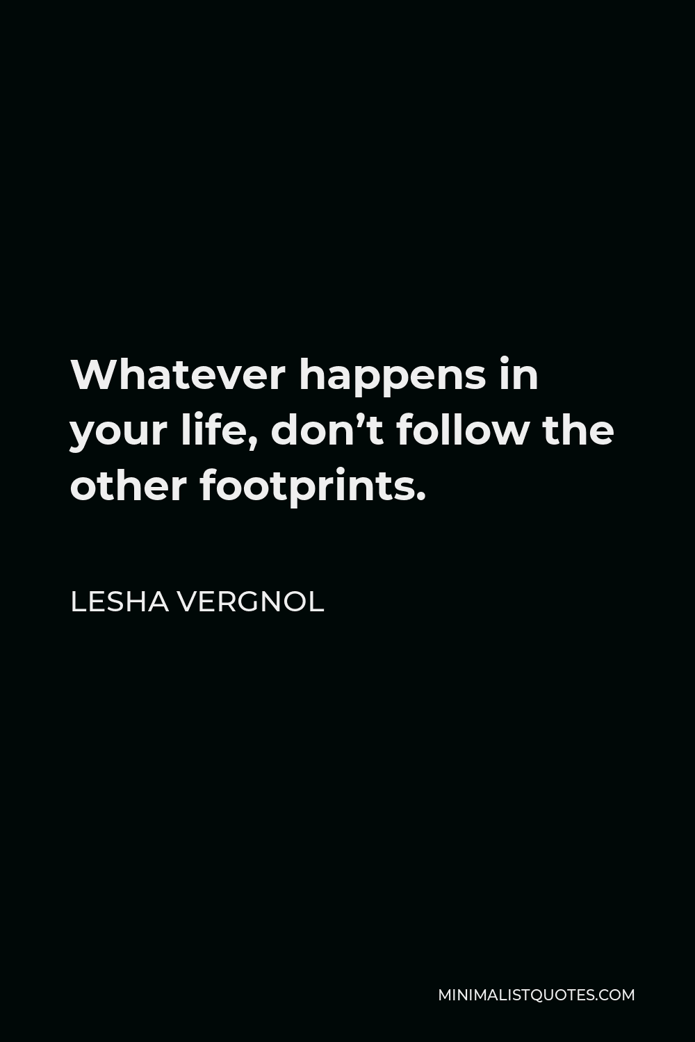 Lesha Vergnol Quote - Whatever happens in your life, don’t follow the other footprints.