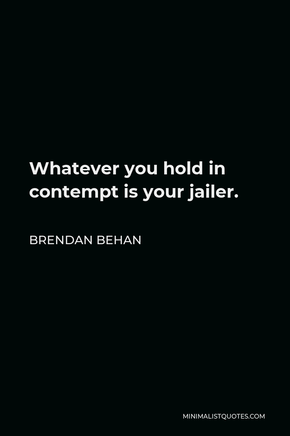 Brendan Behan Quote - Whatever you hold in contempt is your jailer.