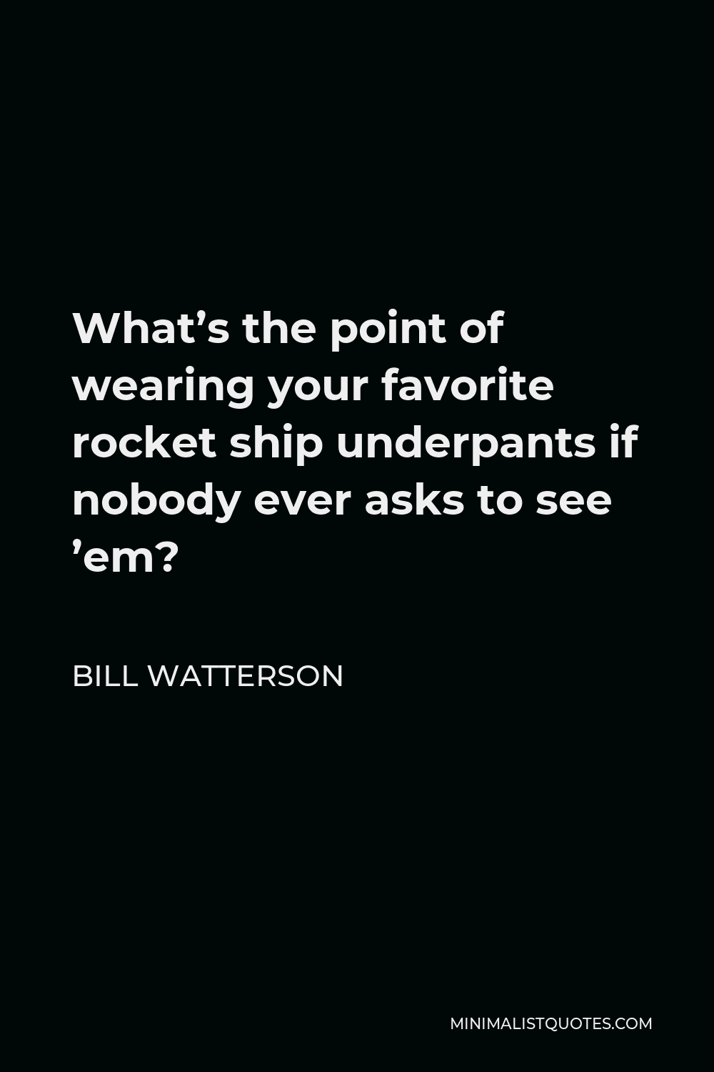 Bill Watterson Quote - What’s the point of wearing your favorite rocket ship underpants if nobody ever asks to see ’em?