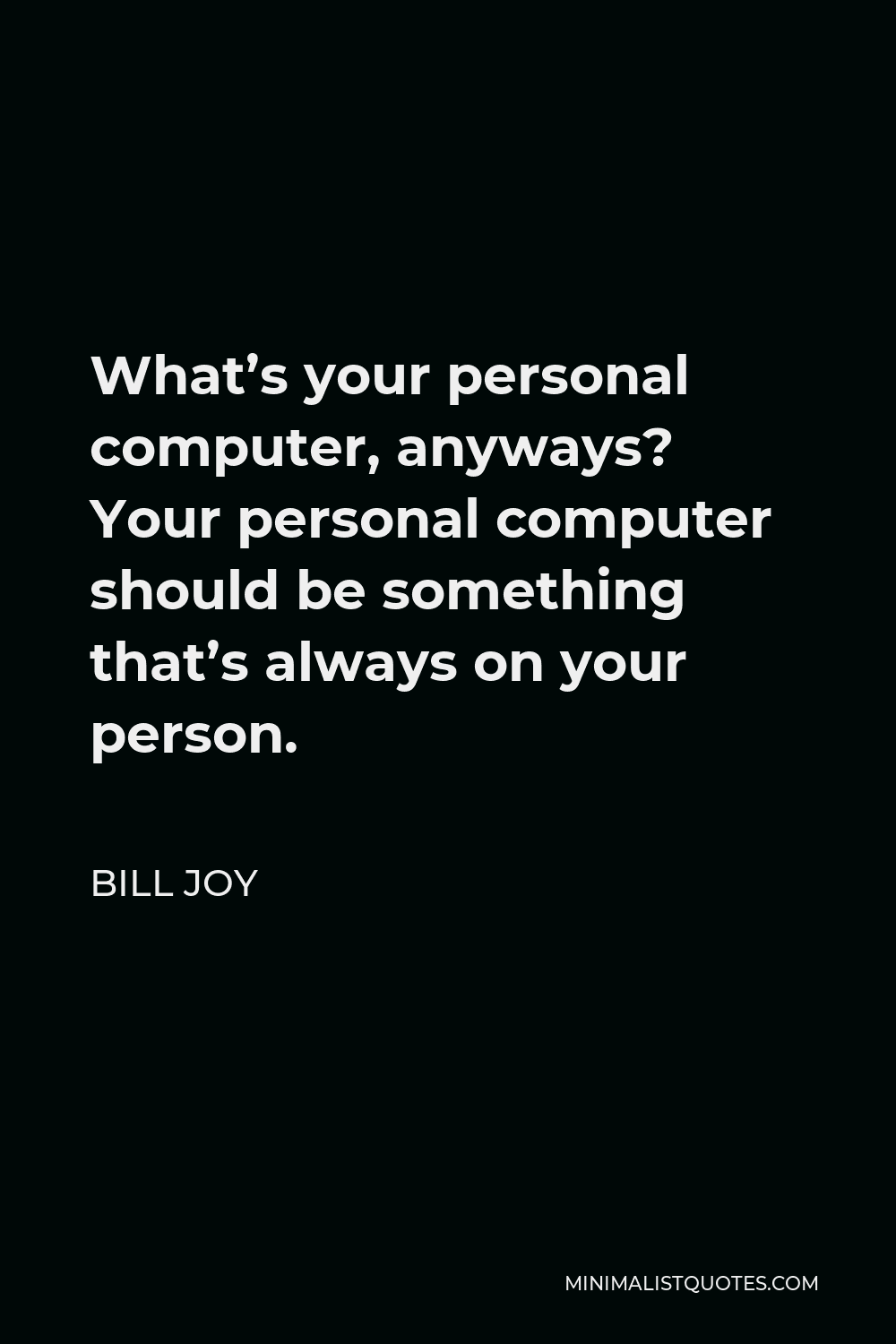 Bill Joy Quote - What’s your personal computer, anyways? Your personal computer should be something that’s always on your person.