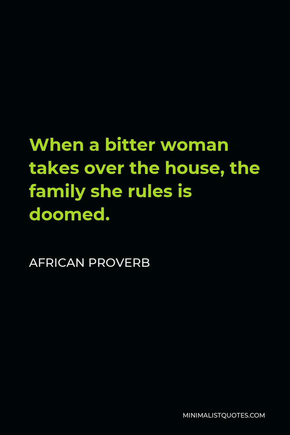 African Proverb Quote - When a bitter woman takes over the house, the family she rules is doomed.