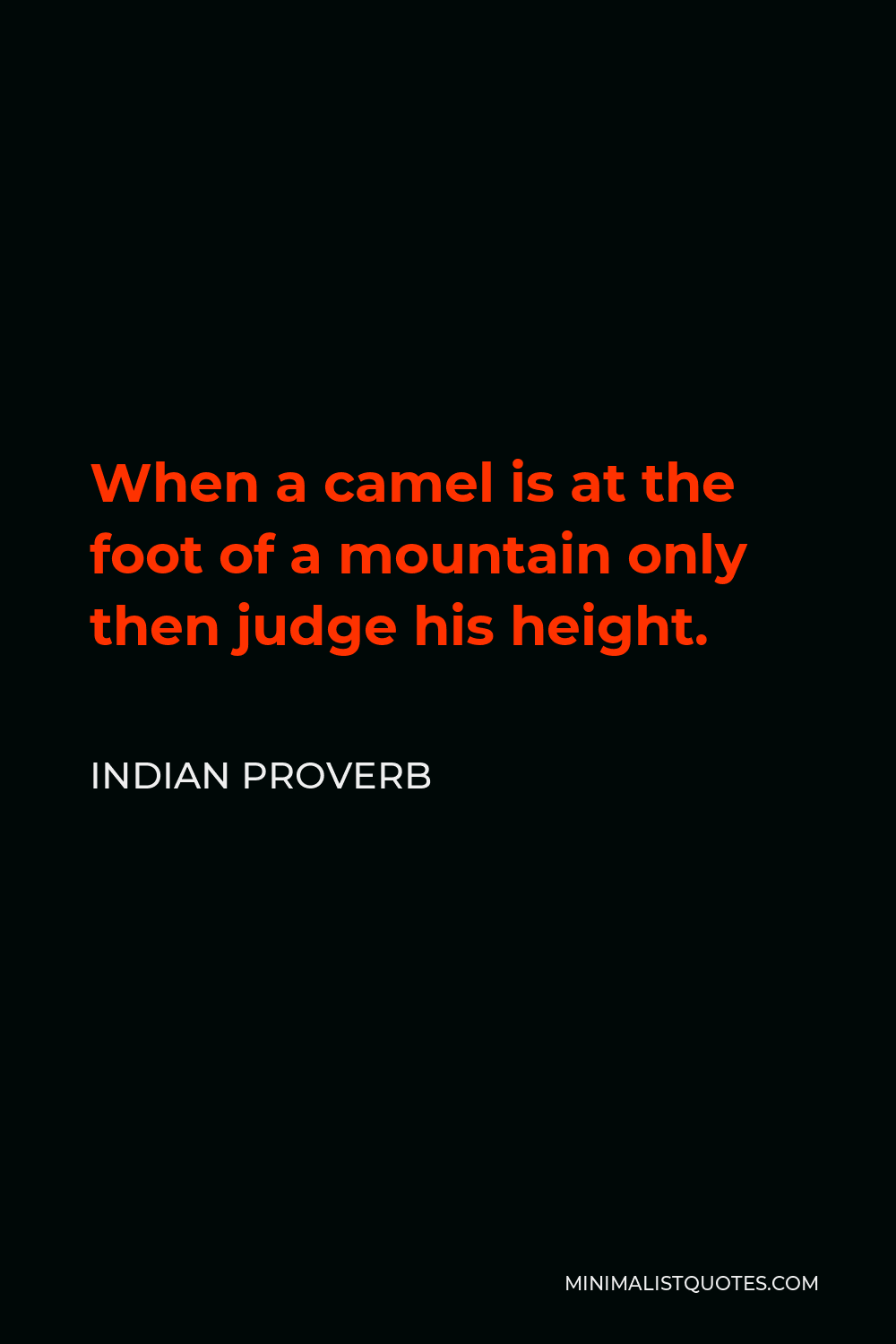 Indian Proverb Quote - When a camel is at the foot of a mountain only then judge his height.