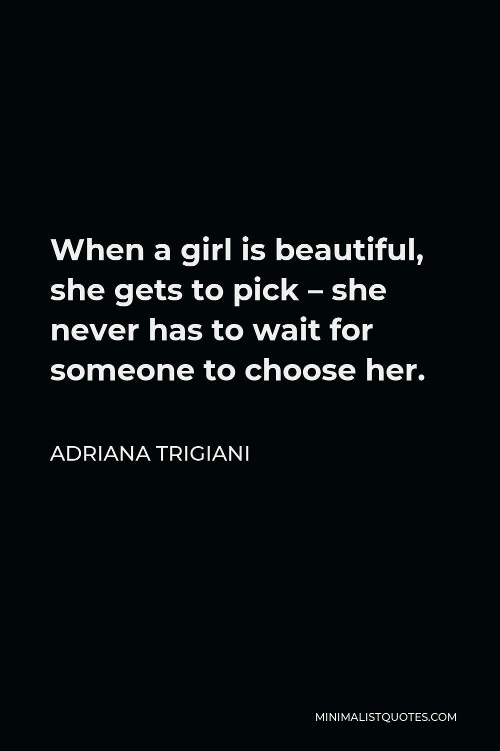 Adriana Trigiani Quote - When a girl is beautiful, she gets to pick – she never has to wait for someone to choose her.
