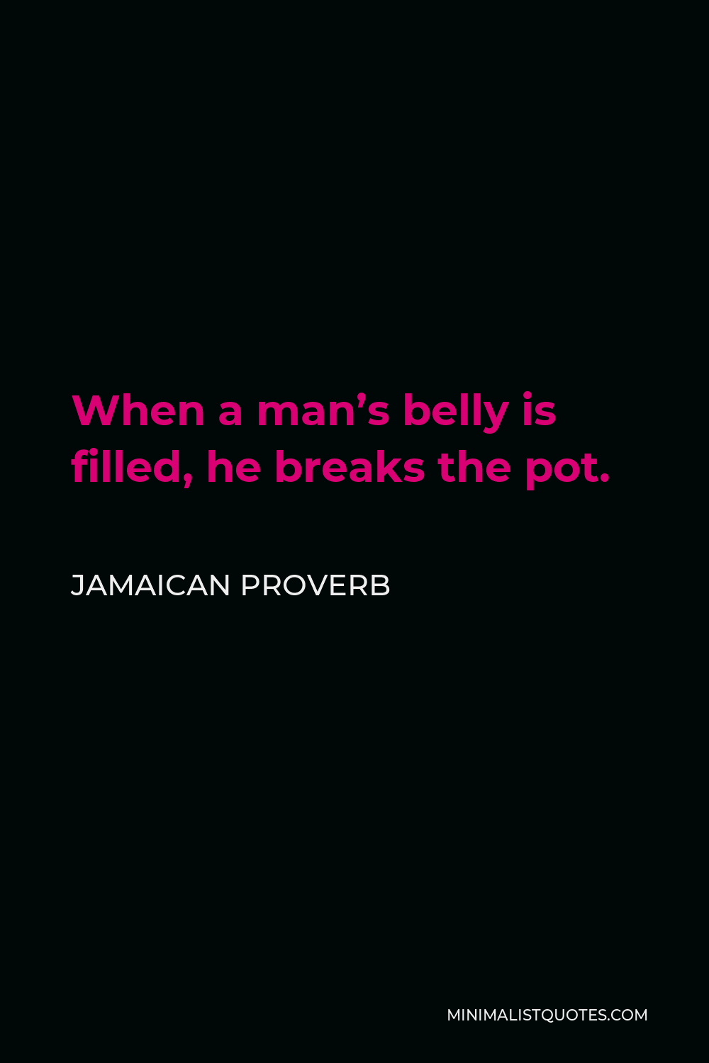 Jamaican Proverb Quote - When a man’s belly is filled, he breaks the pot.