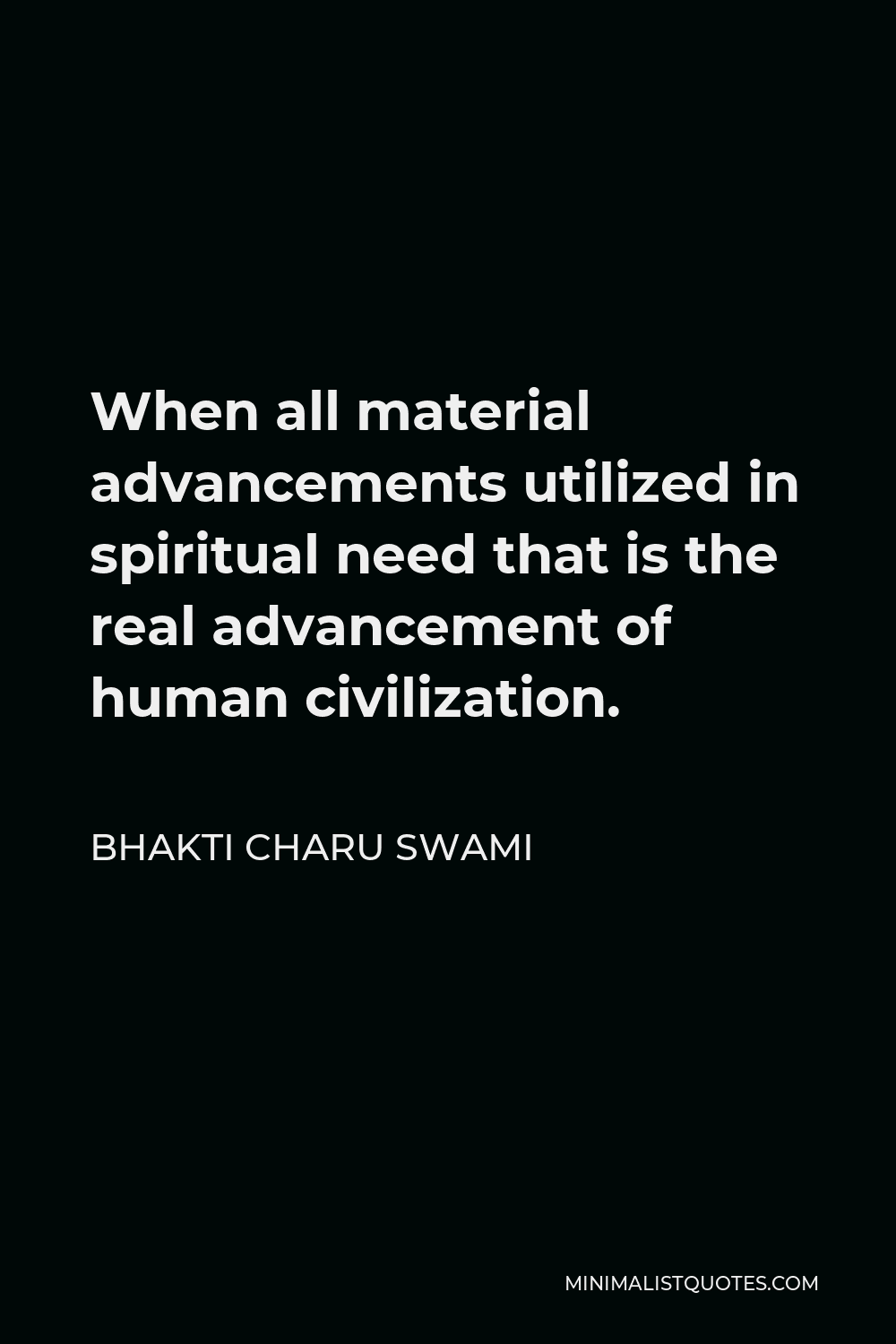 Bhakti Charu Swami Quote - When all material advancements utilized in spiritual need that is the real advancement of human civilization.
