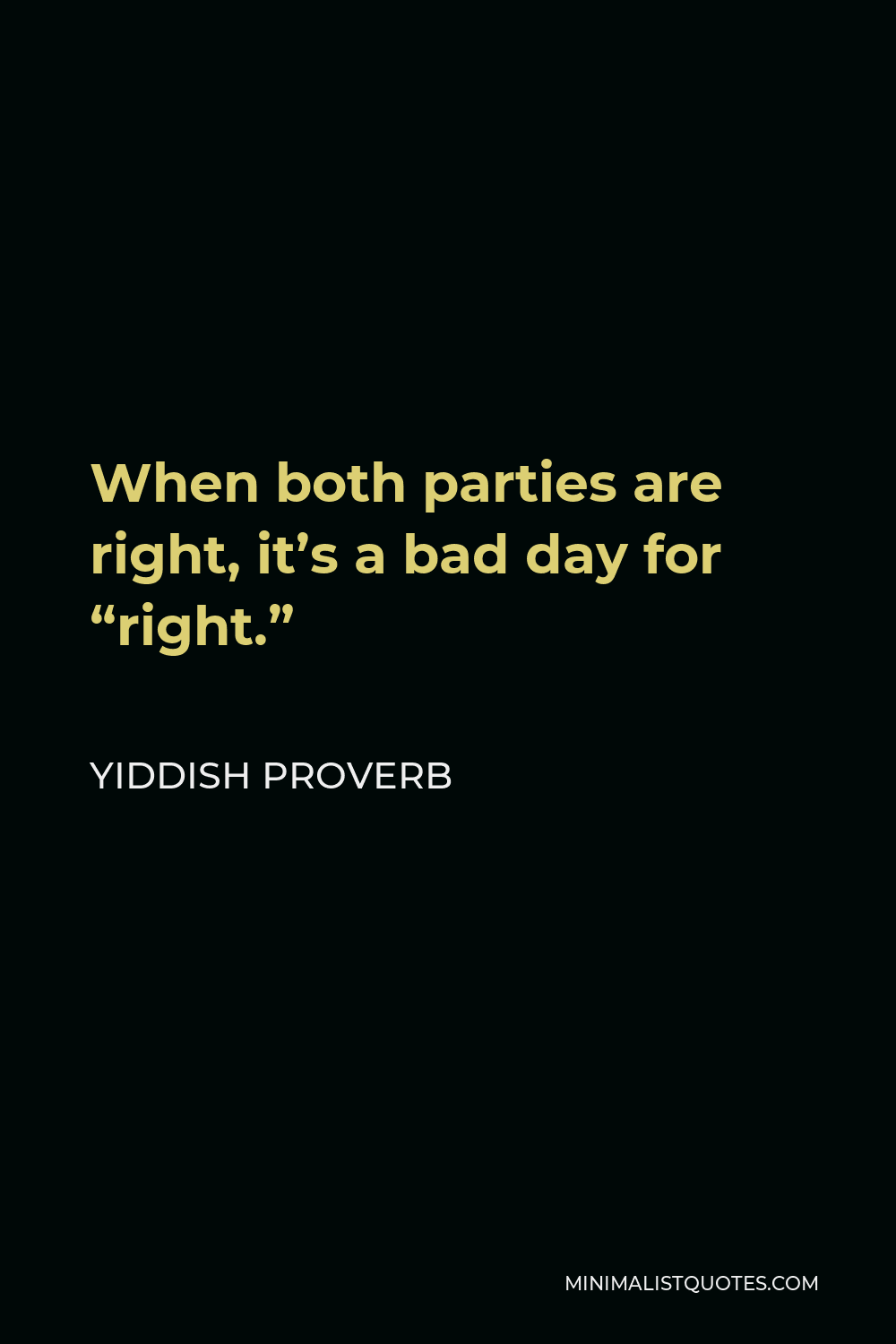 Yiddish Proverb Quote - When both parties are right, it’s a bad day for “right.”