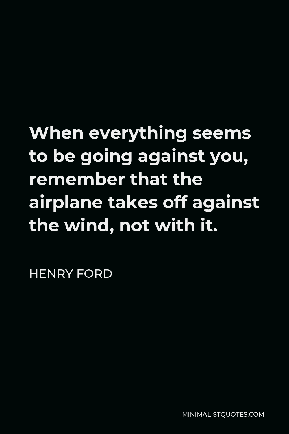 Henry Ford Quote When Everything Seems To Be Going Against You Remember That The Airplane Takes Off Against The Wind Not With It