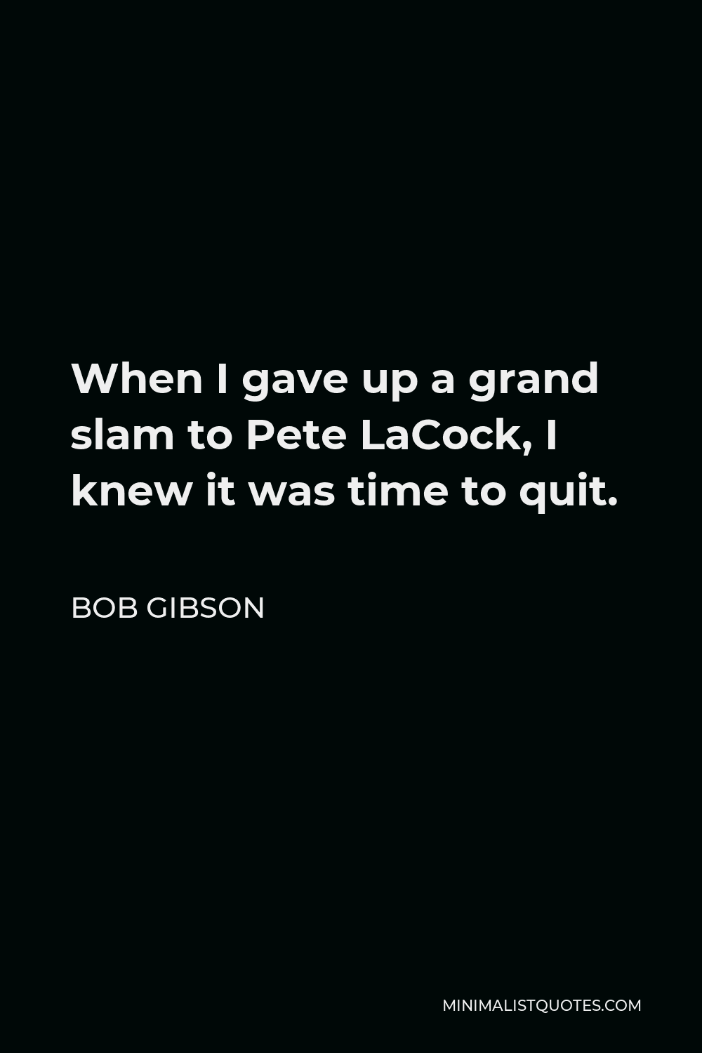 Bob Gibson Quote - When I gave up a grand slam to Pete LaCock, I knew it was time to quit.