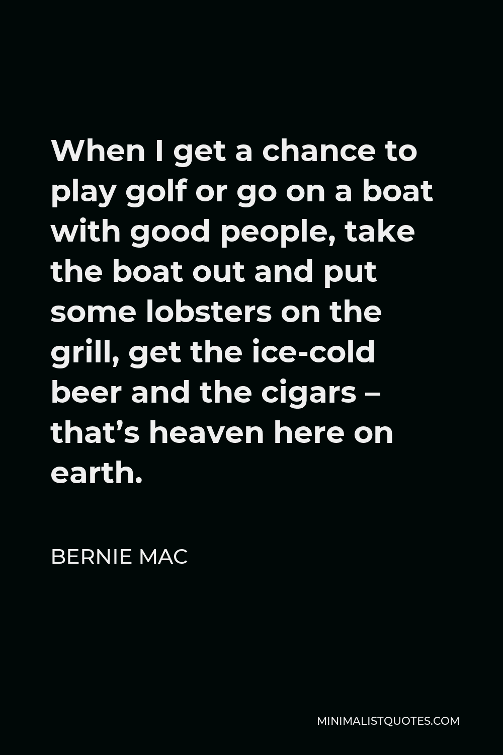 Bernie Mac Quote - When I get a chance to play golf or go on a boat with good people, take the boat out and put some lobsters on the grill, get the ice-cold beer and the cigars – that’s heaven here on earth.