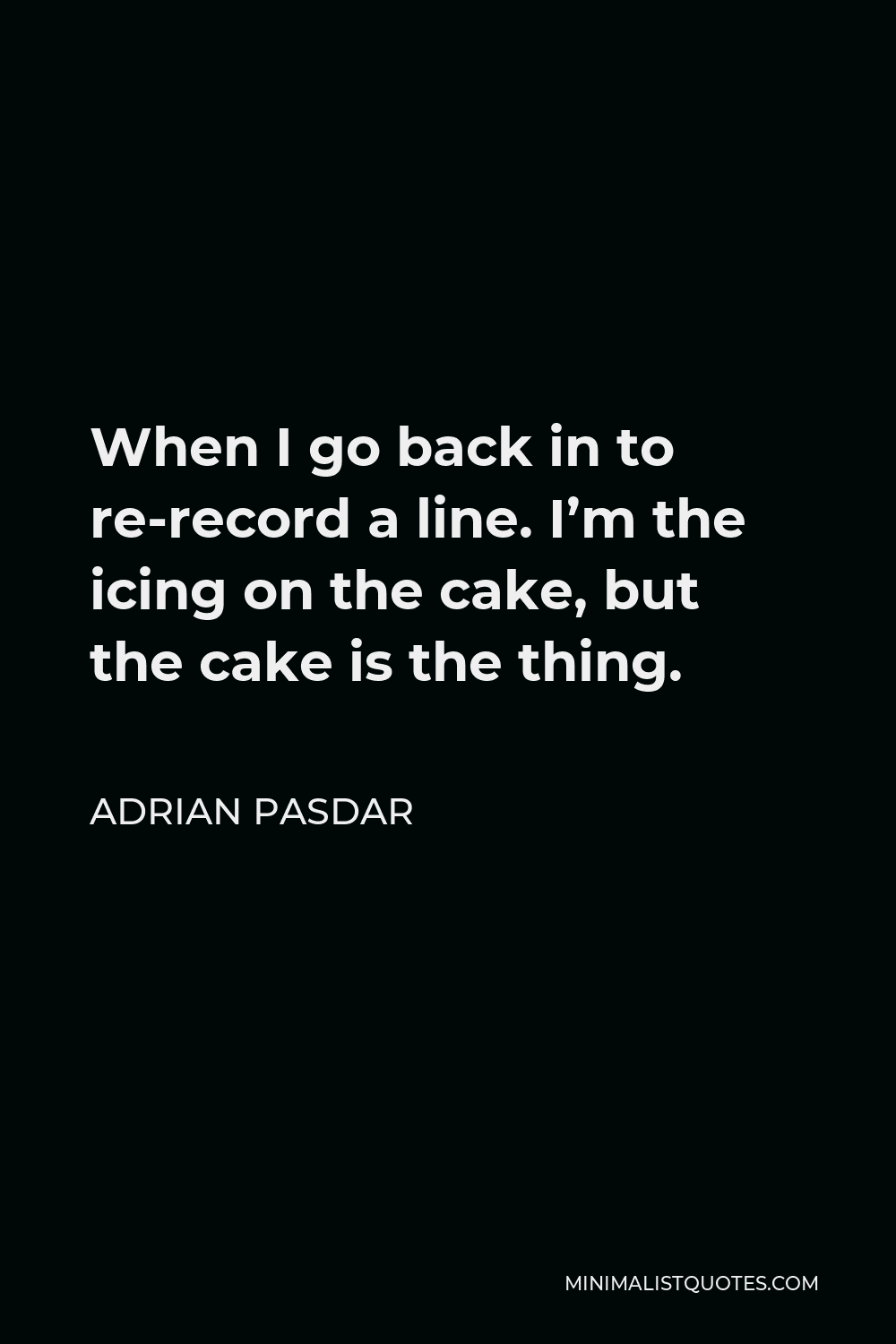 Adrian Pasdar Quote - When I go back in to re-record a line. I’m the icing on the cake, but the cake is the thing.
