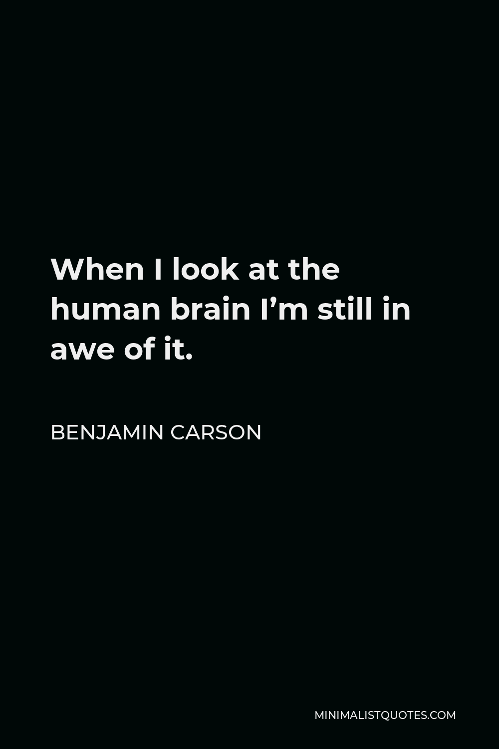 Benjamin Carson Quote - When I look at the human brain I’m still in awe of it.