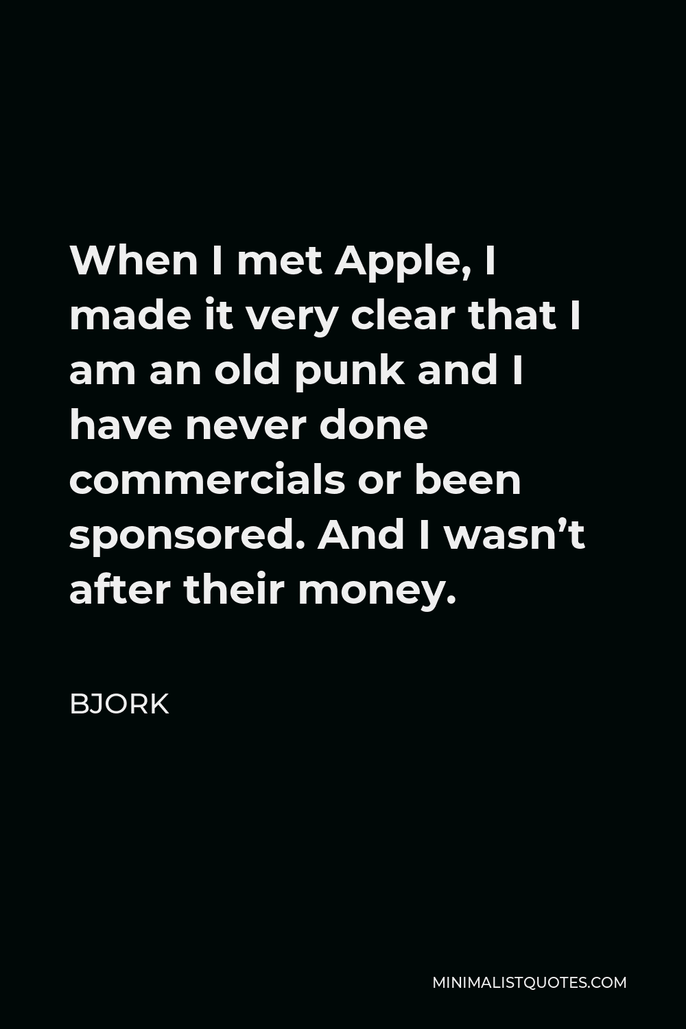 Bjork Quote - When I met Apple, I made it very clear that I am an old punk and I have never done commercials or been sponsored. And I wasn’t after their money.