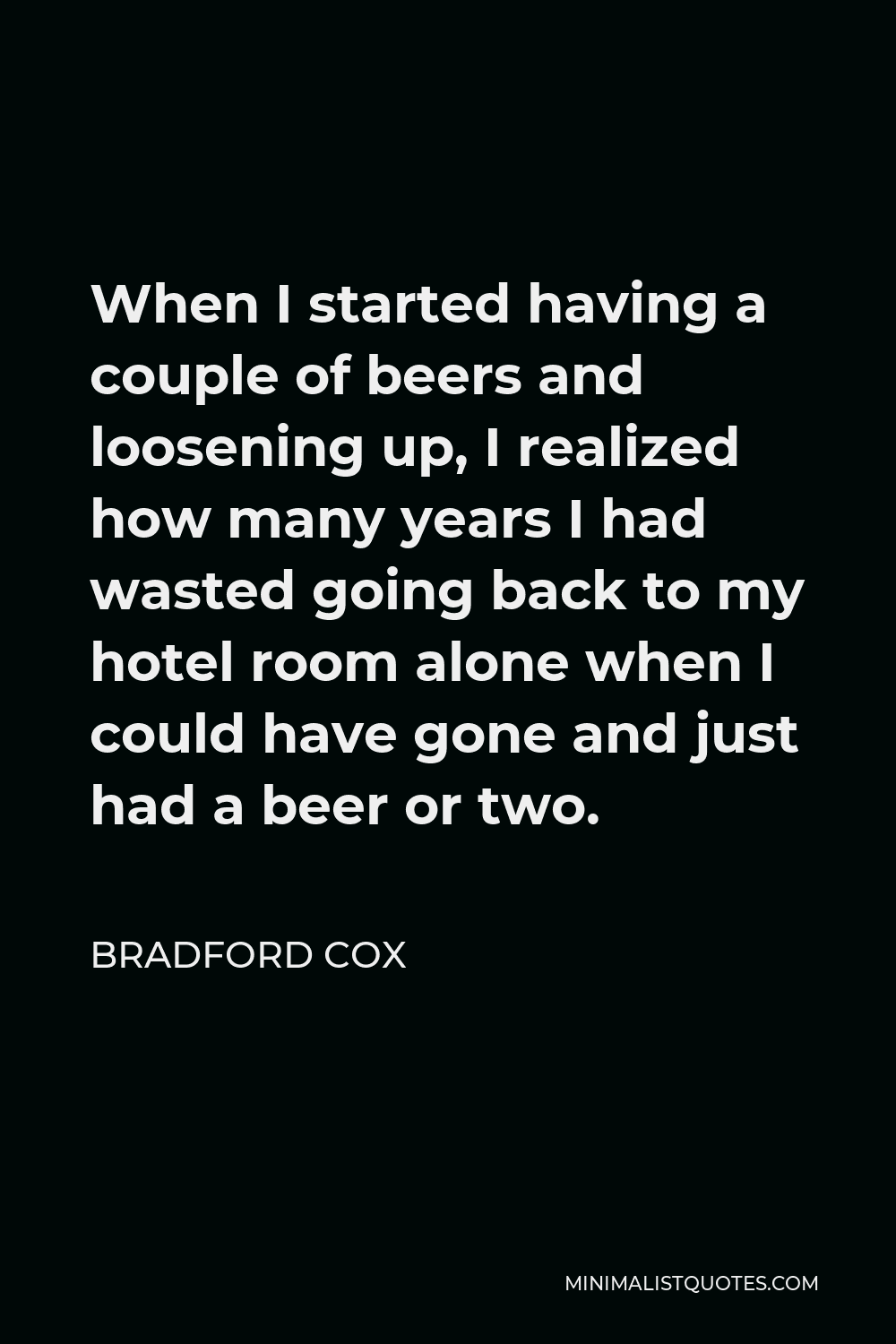 Bradford Cox Quote - When I started having a couple of beers and loosening up, I realized how many years I had wasted going back to my hotel room alone when I could have gone and just had a beer or two.