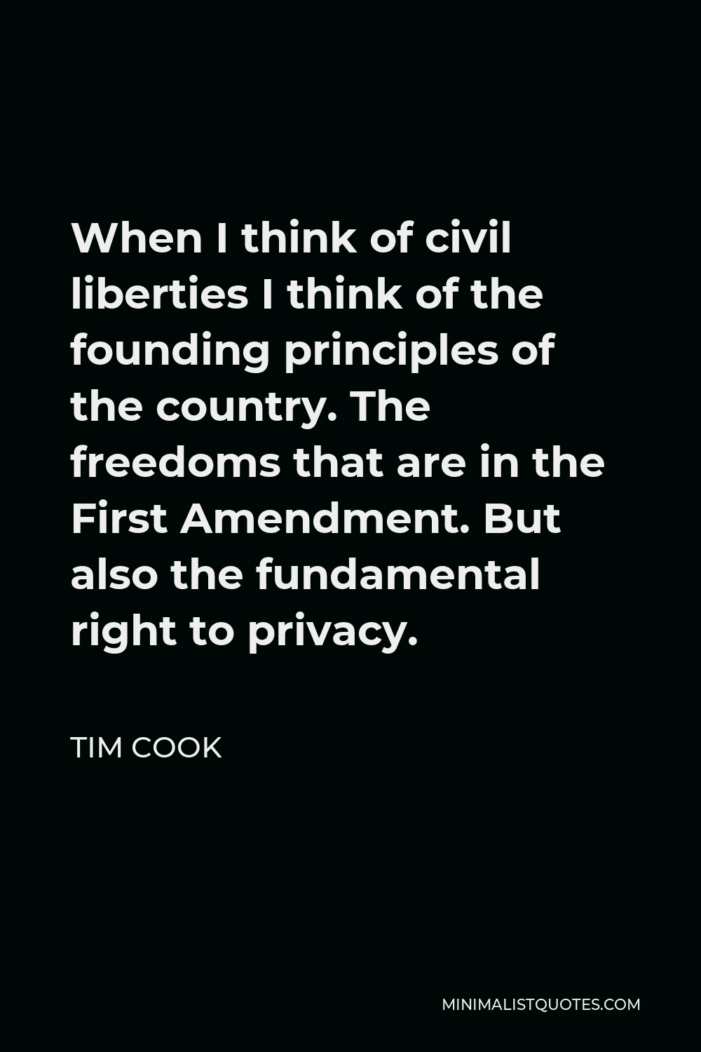 Tim Cook Quote - When I think of civil liberties I think of the founding principles of the country. The freedoms that are in the First Amendment. But also the fundamental right to privacy.