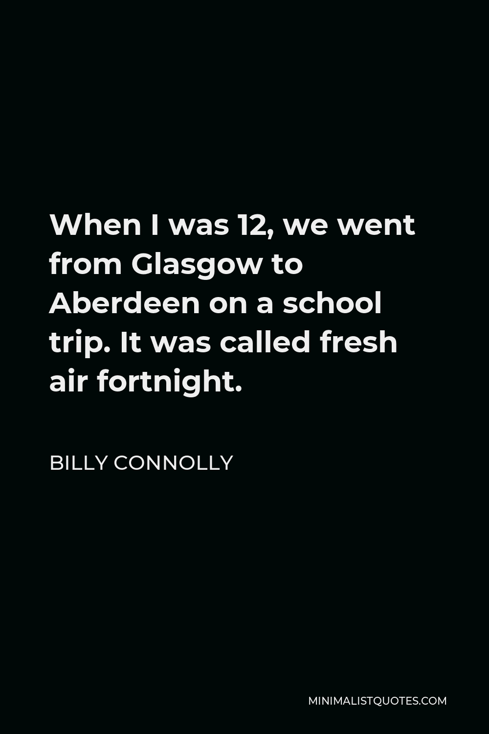 Billy Connolly Quote - When I was 12, we went from Glasgow to Aberdeen on a school trip. It was called fresh air fortnight.