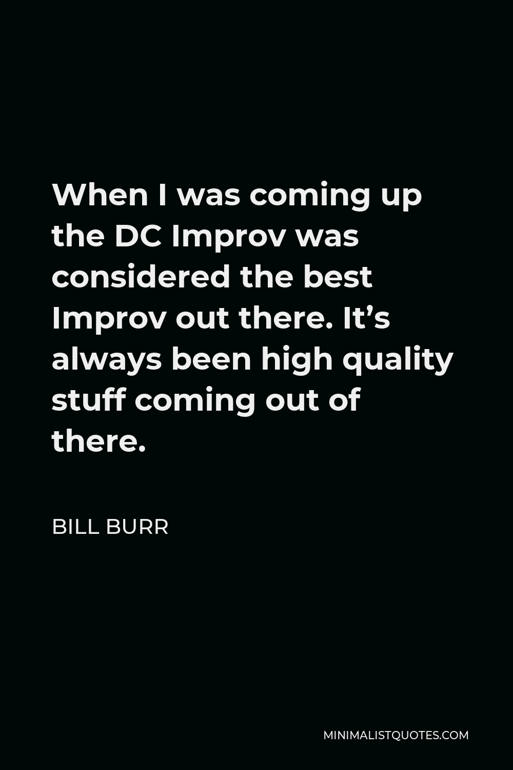 Bill Burr Quote - When I was coming up the DC Improv was considered the best Improv out there. It’s always been high quality stuff coming out of there.
