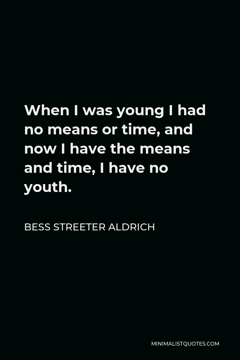 Bess Streeter Aldrich Quote - When I was young I had no means or time, and now I have the means and time, I have no youth.