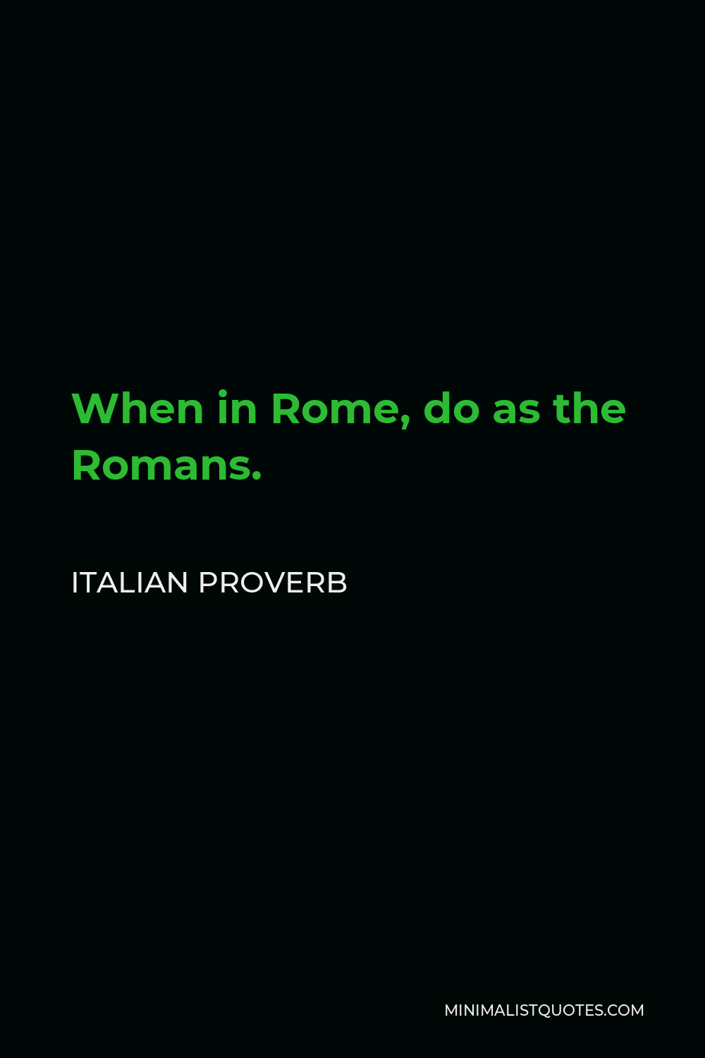 Italian Proverb Quote - When in Rome, do as the Romans.