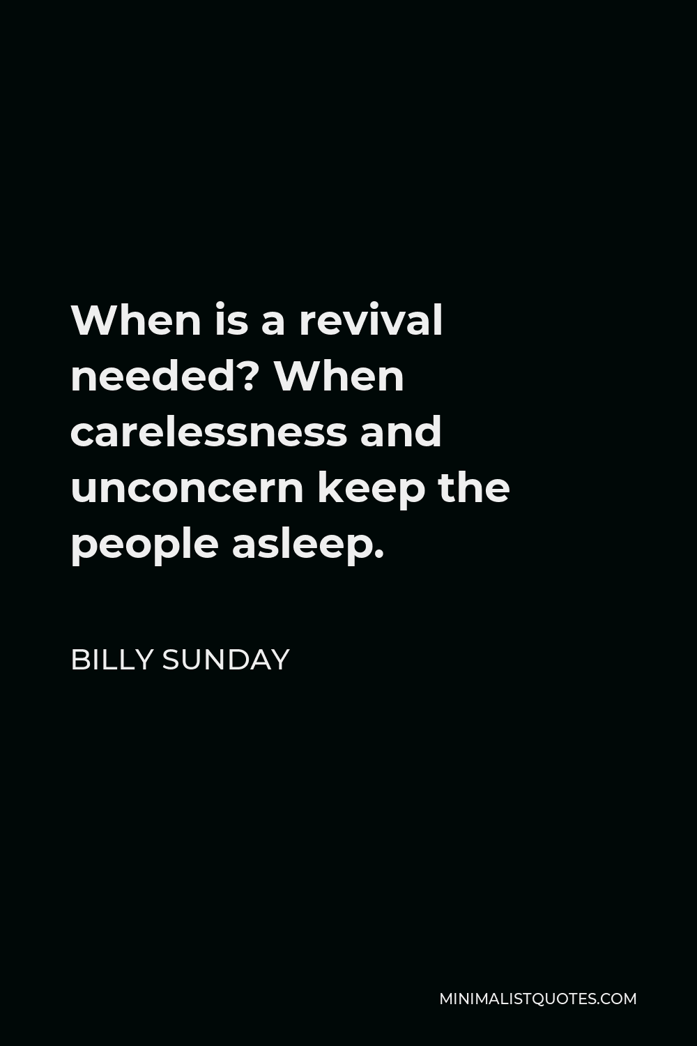 Billy Sunday Quote - When is a revival needed? When carelessness and unconcern keep the people asleep.