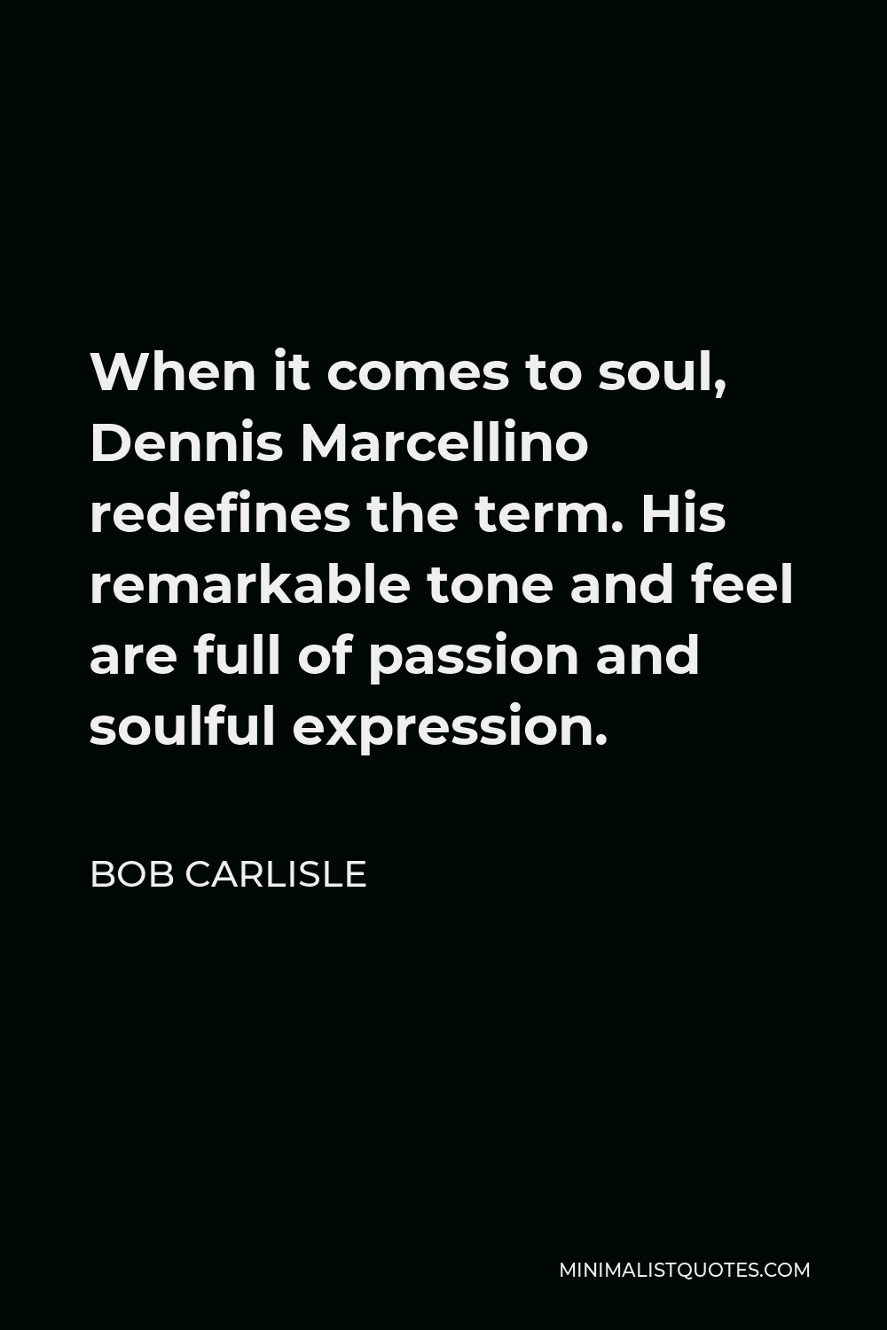 Bob Carlisle Quote - When it comes to soul, Dennis Marcellino redefines the term. His remarkable tone and feel are full of passion and soulful expression.