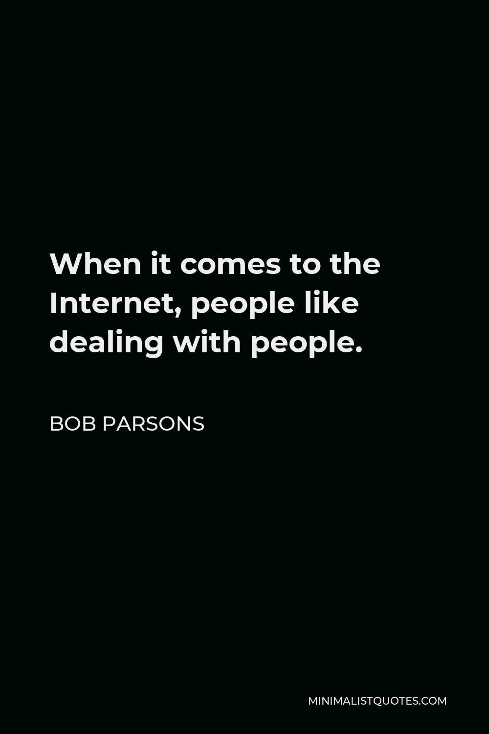 Bob Parsons Quote - When it comes to the Internet, people like dealing with people.