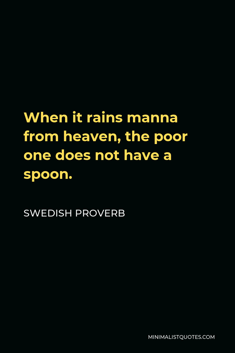 Swedish Proverb Quote - When it rains manna from heaven, the poor one does not have a spoon.
