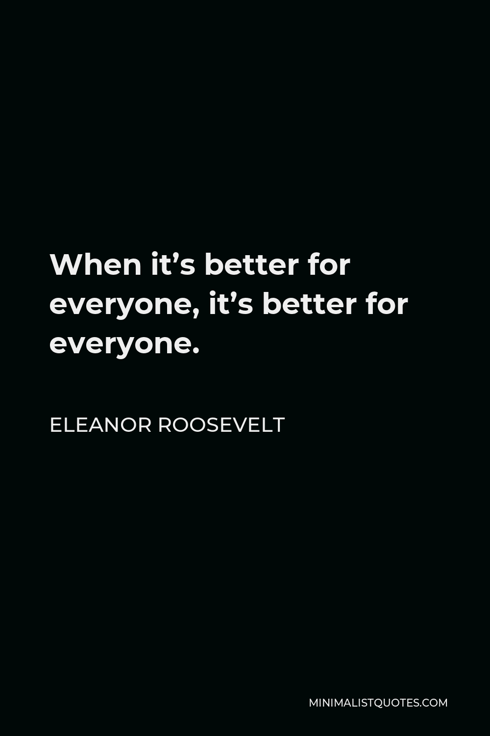 eleanor-roosevelt-quote-when-it-s-better-for-everyone-it-s-better-for