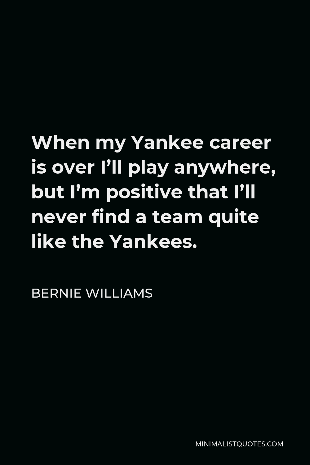 Bernie Williams Quote - When my Yankee career is over I’ll play anywhere, but I’m positive that I’ll never find a team quite like the Yankees.