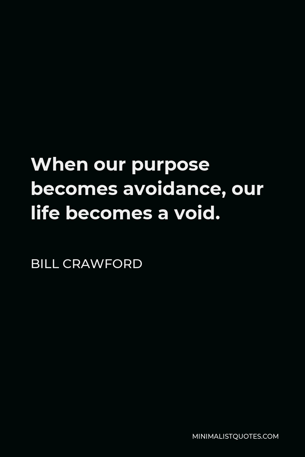 Bill Crawford Quote - When our purpose becomes avoidance, our life becomes a void.