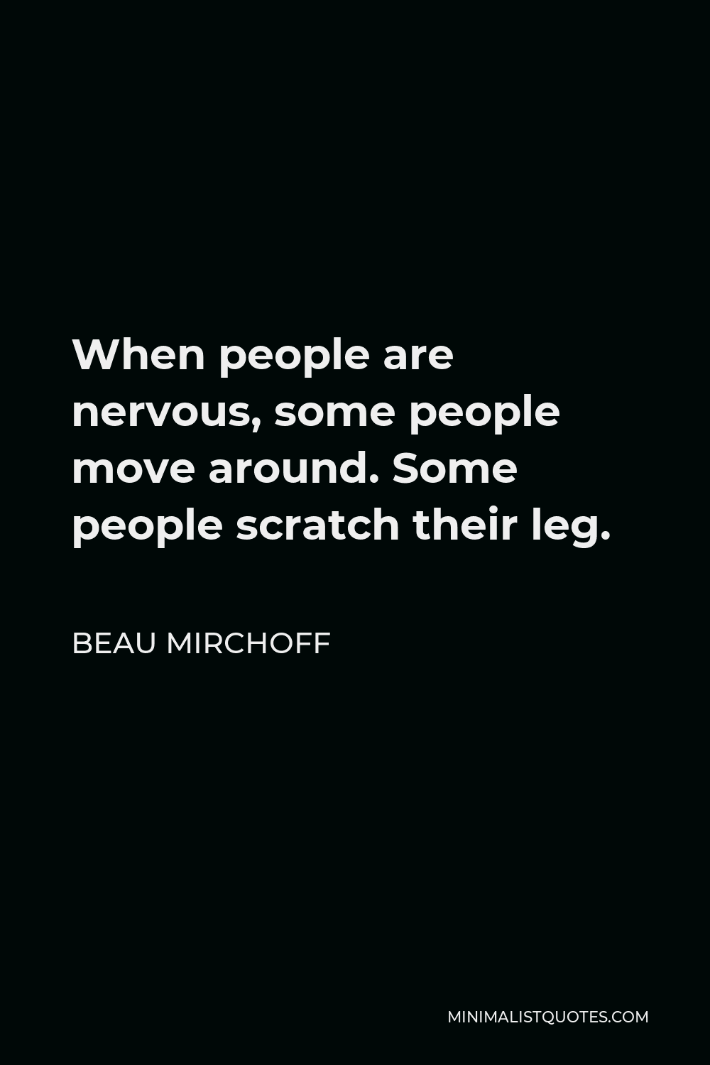 Beau Mirchoff Quote - When people are nervous, some people move around. Some people scratch their leg.