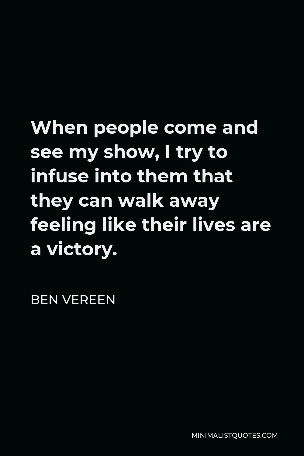 Ben Vereen Quote - When people come and see my show, I try to infuse into them that they can walk away feeling like their lives are a victory.