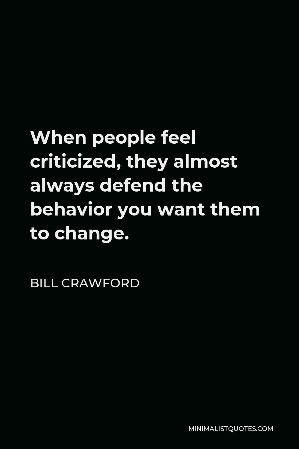 Bill Crawford Quote - When people feel criticized, they almost always defend the behavior you want them to change.