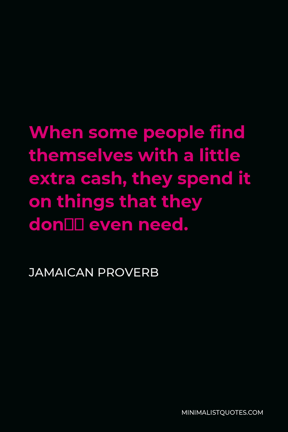 Jamaican Proverb Quote - When some people find themselves with a little extra cash, they spend it on things that they don’t even need.