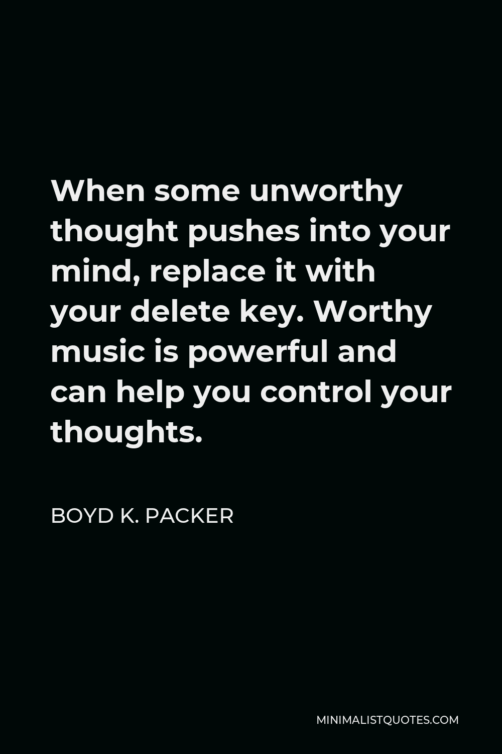 Boyd K. Packer Quote - When some unworthy thought pushes into your mind, replace it with your delete key. Worthy music is powerful and can help you control your thoughts.