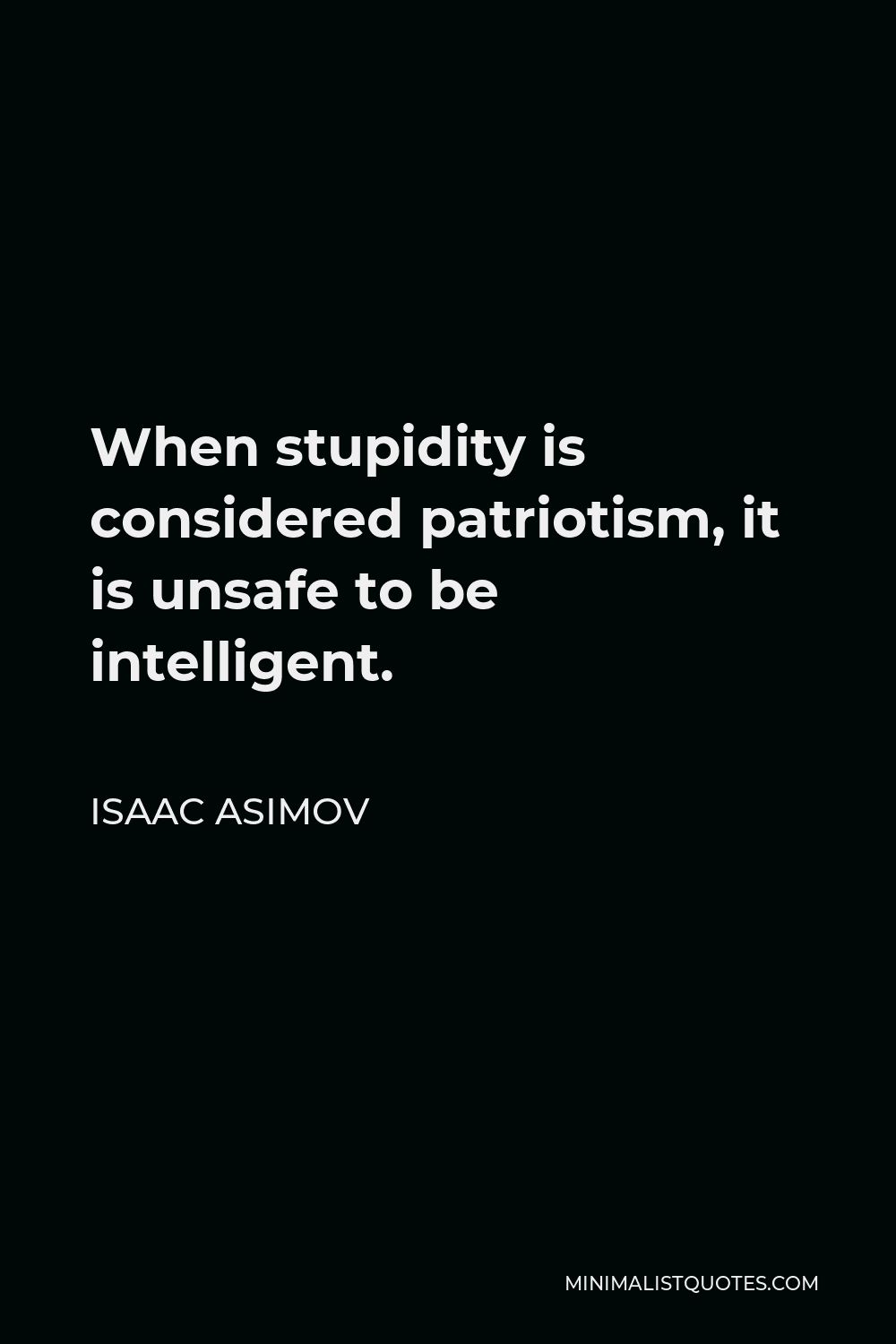 Isaac Asimov Quote When stupidity is considered patriotism, it is