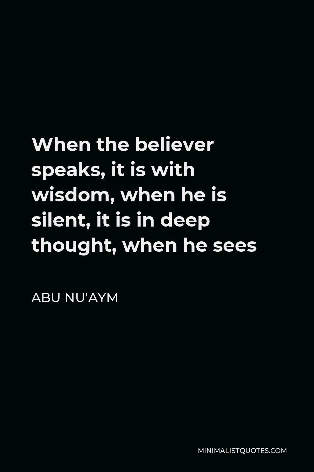 Abu Nu'aym Quote - When the believer speaks, it is with wisdom, when he is silent, it is in deep thought, when he sees