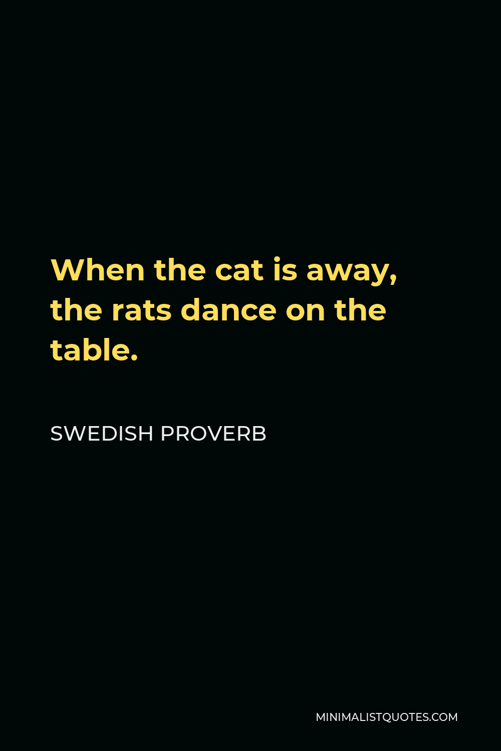 Swedish Proverb Quote - When the cat is away, the rats dance on the table.