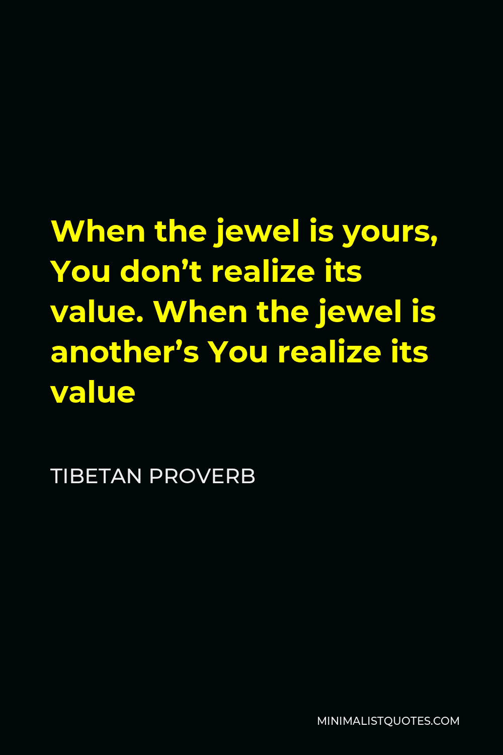 Tibetan Proverb Quote - When the jewel is yours, You don’t realize its value. When the jewel is another’s You realize its value