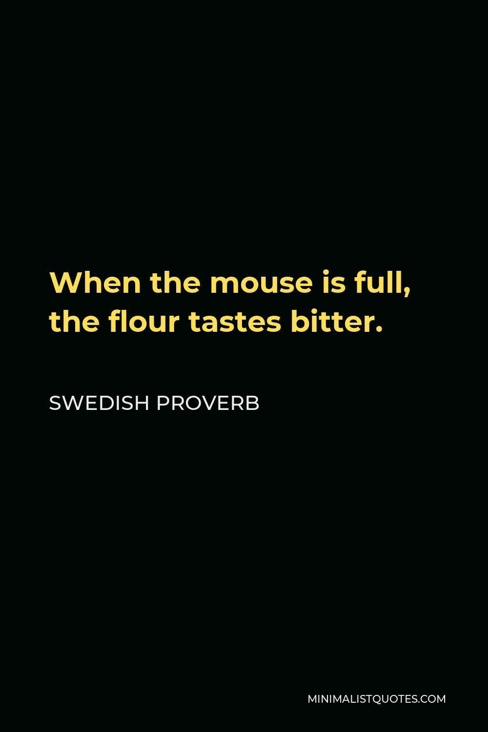 Swedish Proverb Quote - When the mouse is full, the flour tastes bitter.
