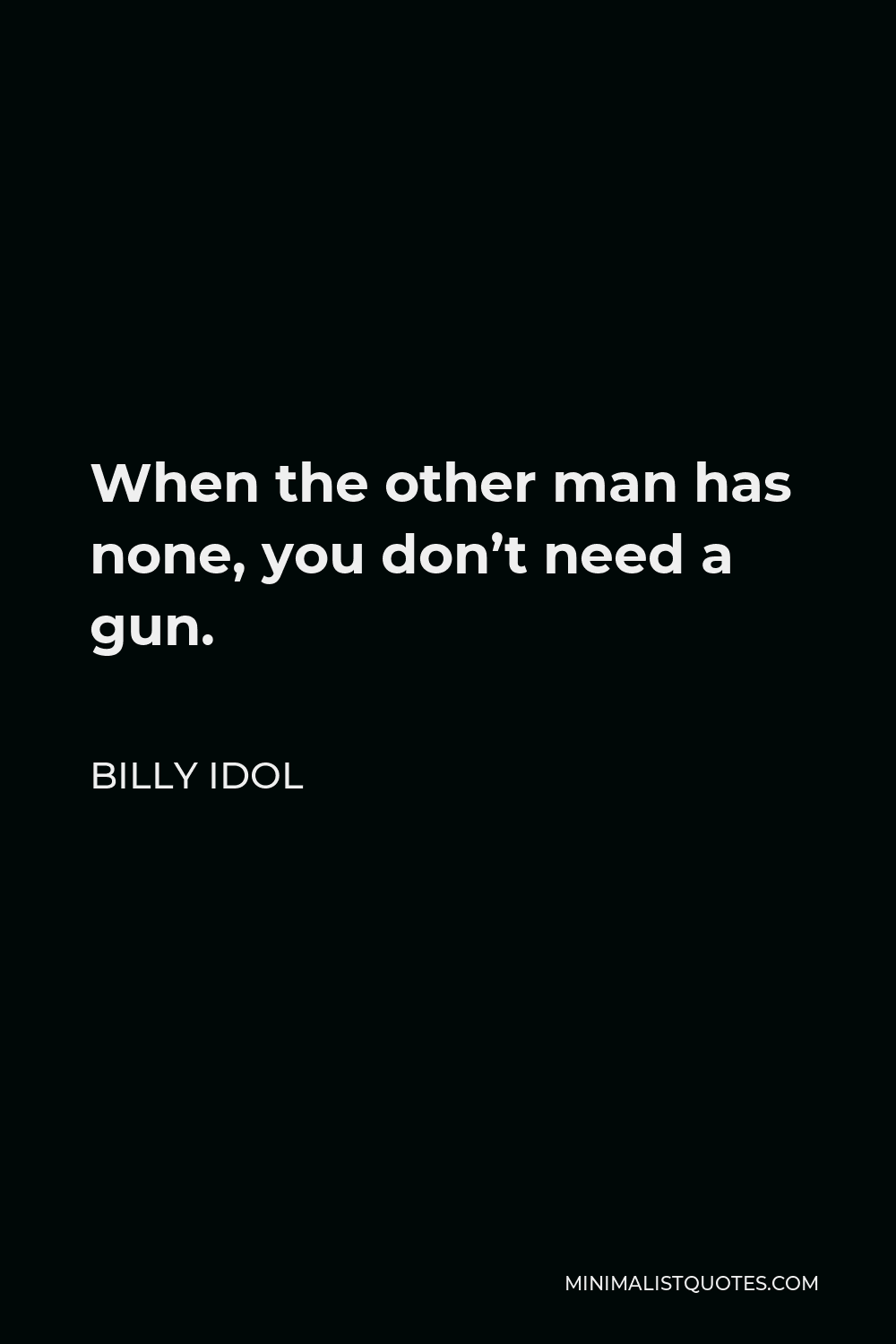 Billy Idol Quote - When the other man has none, you don’t need a gun.