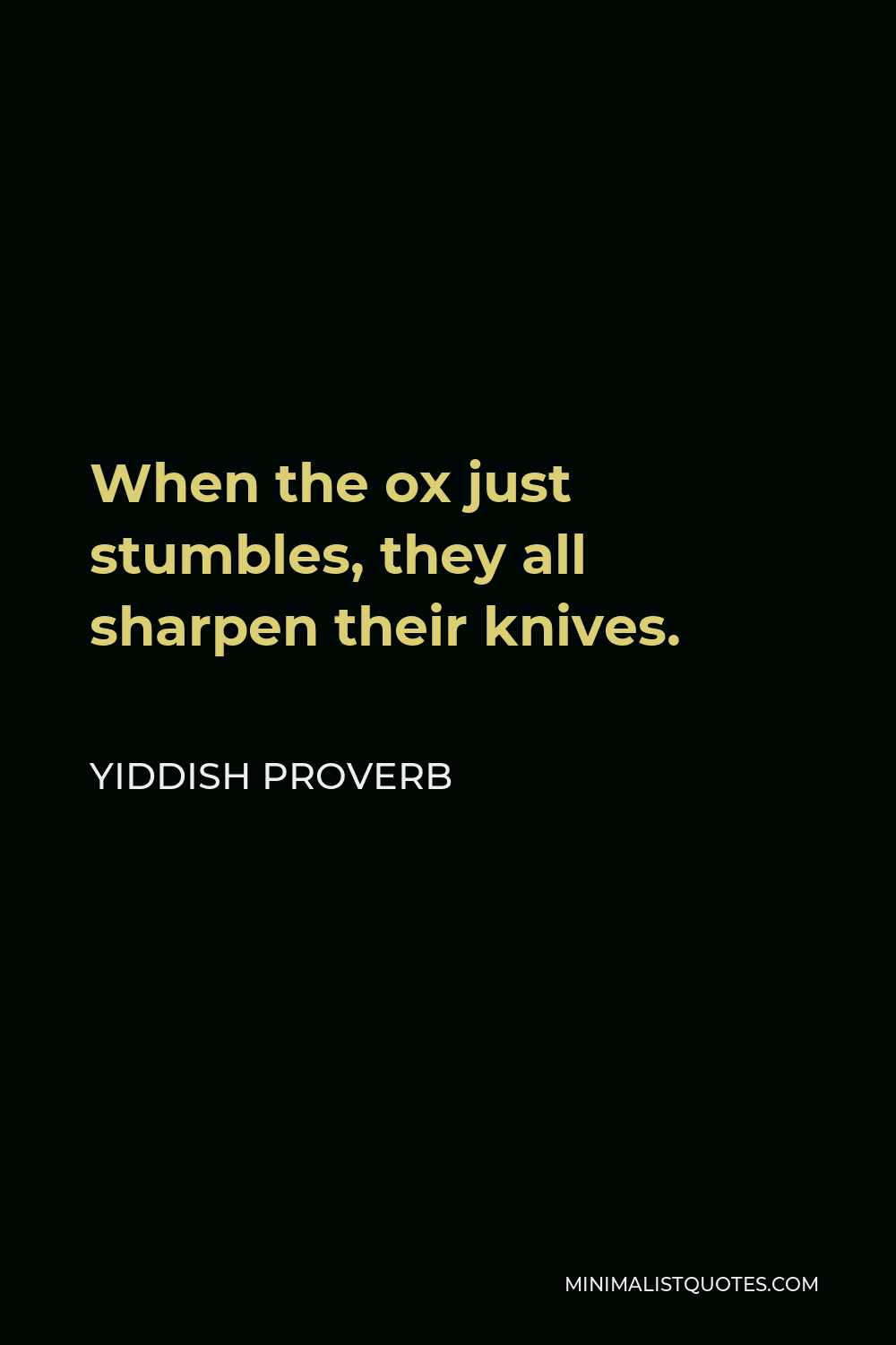 Yiddish Proverb Quote - When the ox just stumbles, they all sharpen their knives.
