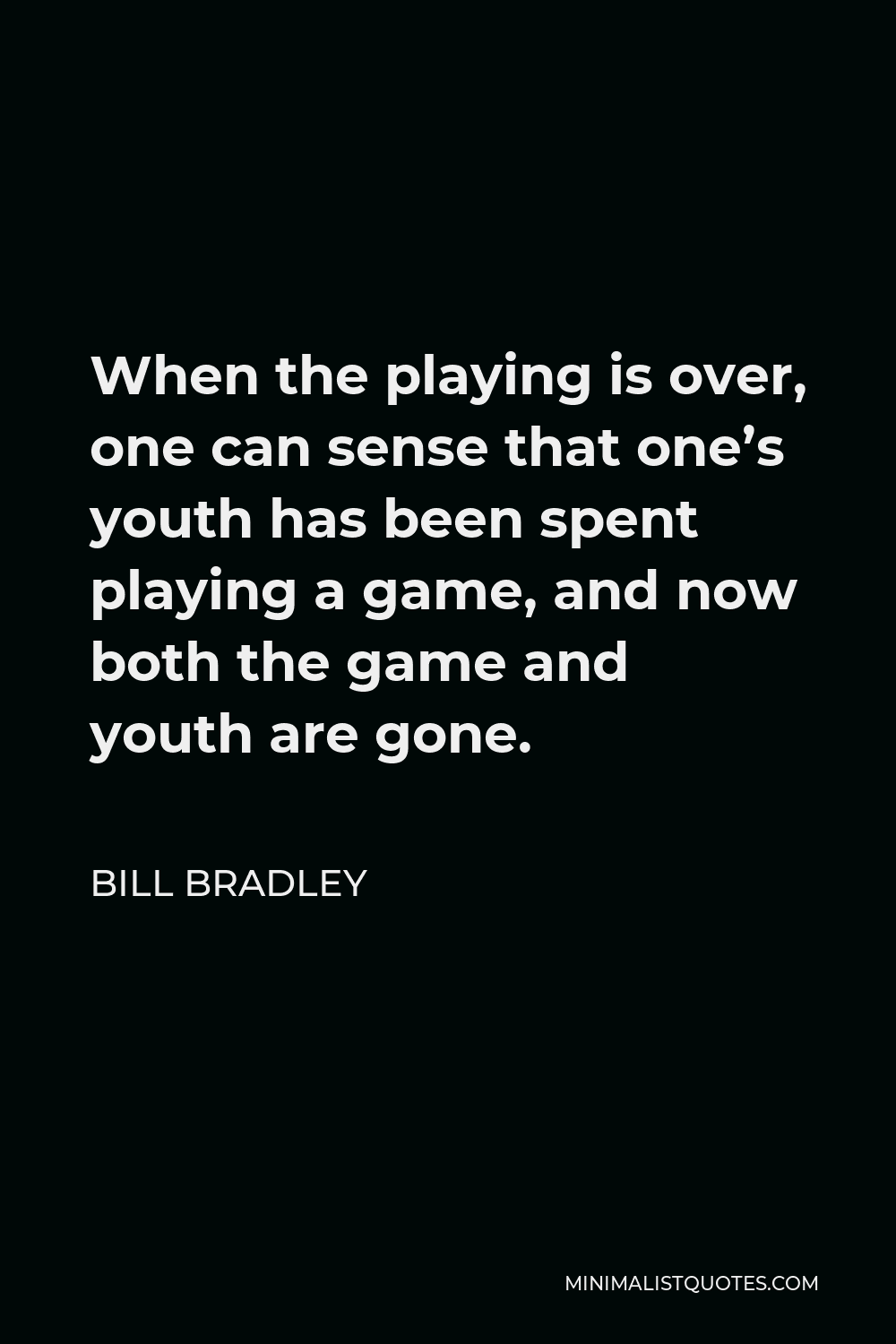 Bill Bradley Quote - When the playing is over, one can sense that one’s youth has been spent playing a game, and now both the game and youth are gone.